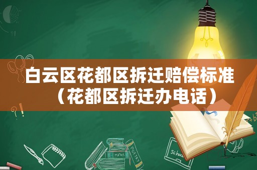 白云區花都區拆遷賠償標準（花都區拆遷辦電話）