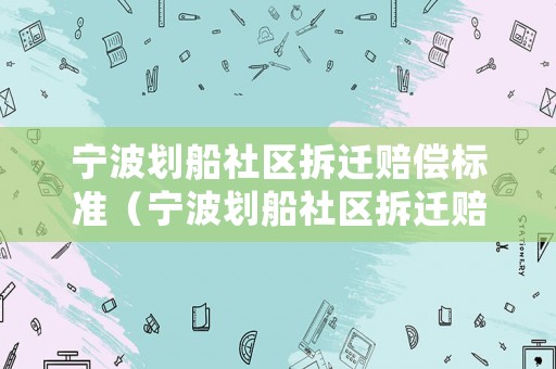 寧波劃船社區(qū)拆遷賠償標(biāo)準(zhǔn)（寧波劃船社區(qū)拆遷賠償標(biāo)準(zhǔn)最新）