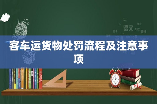 客車運(yùn)貨物處罰流程及注意事項(xiàng)