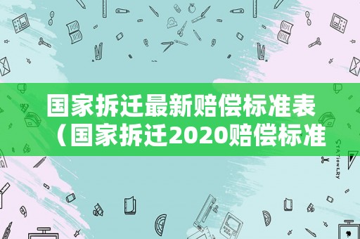 國家拆遷最新賠償標準表（國家拆遷2020賠償標準）
