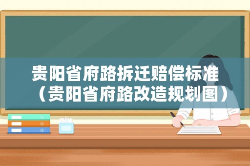 貴陽省府路拆遷賠償標(biāo)準(zhǔn)（貴陽省府路改造規(guī)劃圖）