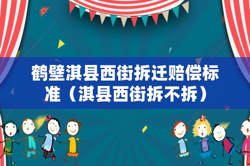 鶴壁淇縣西街拆遷賠償標(biāo)準(zhǔn)（淇縣西街拆不拆）