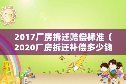 2017廠房拆遷賠償標準（2020廠房拆遷補償多少錢）