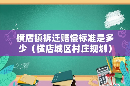 橫店鎮拆遷賠償標準是多少（橫店城區村莊規劃）