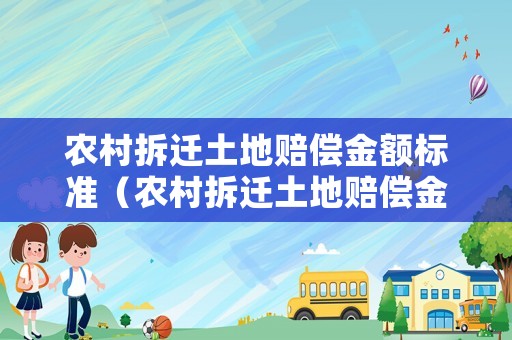 農村拆遷土地賠償金額標準（農村拆遷土地賠償金額標準表）