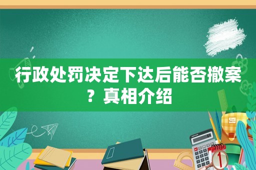 行政處罰決定下達(dá)后能否撤案？真相介紹