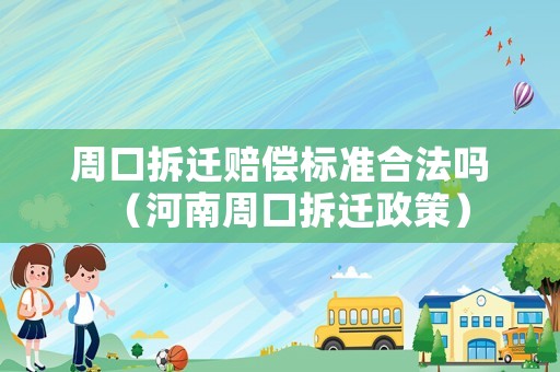 周口拆遷賠償標準合法嗎（河南周口拆遷政策）