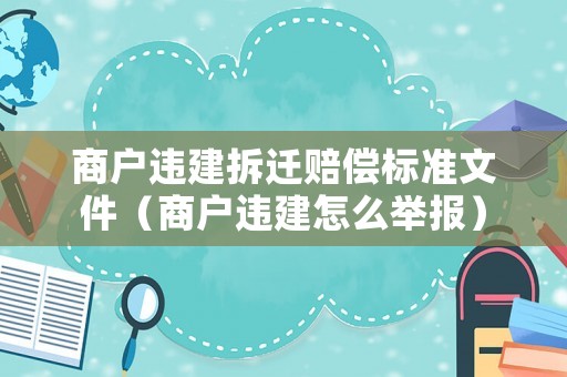 商戶違建拆遷賠償標準文件（商戶違建怎么舉報）