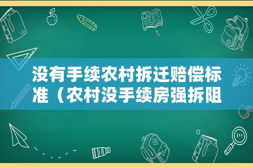 沒有手續(xù)農(nóng)村拆遷賠償標(biāo)準(zhǔn)（農(nóng)村沒手續(xù)房強(qiáng)拆阻擋可以嗎）