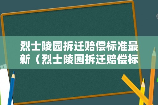烈士陵園拆遷賠償標(biāo)準(zhǔn)最新（烈士陵園拆遷賠償標(biāo)準(zhǔn)最新規(guī)定）