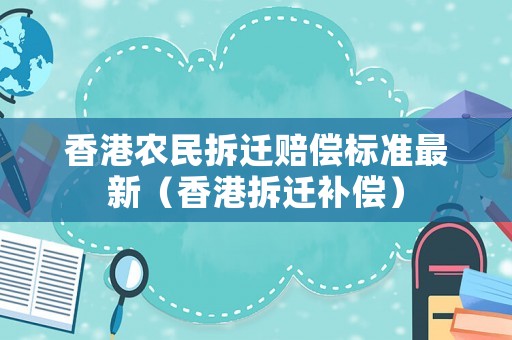 香港農民拆遷賠償標準最新（香港拆遷補償）