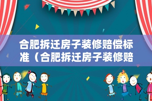 合肥拆遷房子裝修賠償標(biāo)準(zhǔn)（合肥拆遷房子裝修賠償標(biāo)準(zhǔn)最新）