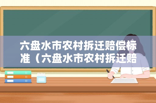 六盤水市農村拆遷賠償標準（六盤水市農村拆遷賠償標準是多少）