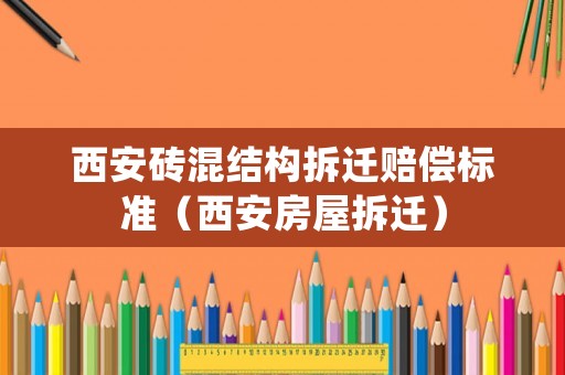 西安磚混結(jié)構(gòu)拆遷賠償標準（西安房屋拆遷）