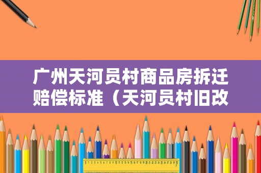 廣州天河員村商品房拆遷賠償標準（天河員村舊改）