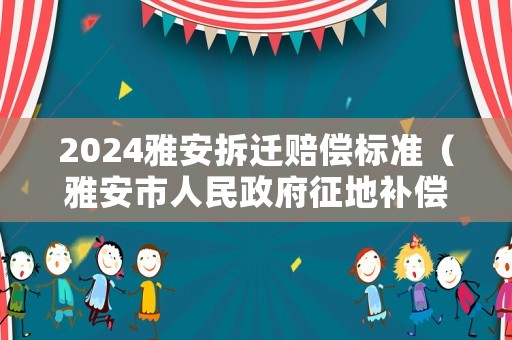 2024雅安拆遷賠償標準（雅安市人民政府征地補償標準）