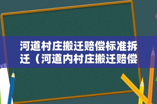 河道村莊搬遷賠償標準拆遷（河道內村莊搬遷賠償標準）