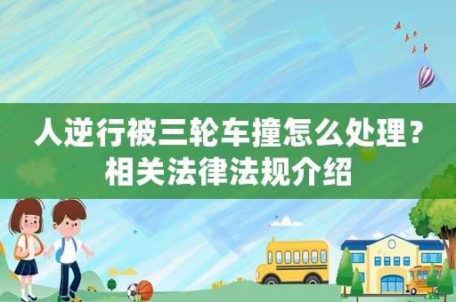 人逆行被三輪車撞怎么處理？相關法律法規介紹