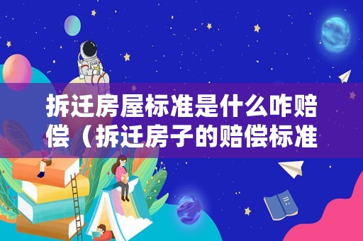拆遷房屋標準是什么咋賠償（拆遷房子的賠償標準）