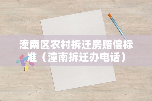 潼南區農村拆遷房賠償標準（潼南拆遷辦電話）