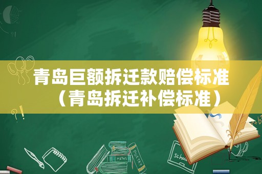 青島巨額拆遷款賠償標準（青島拆遷補償標準）