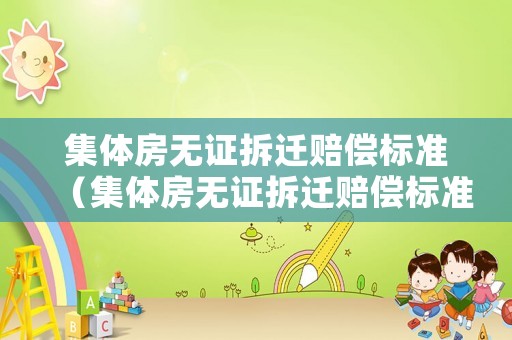 集體房無證拆遷賠償標準（集體房無證拆遷賠償標準是多少）