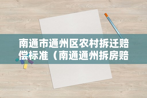 南通市通州區(qū)農(nóng)村拆遷賠償標(biāo)準(zhǔn)（南通通州拆房賠償明細(xì)表）