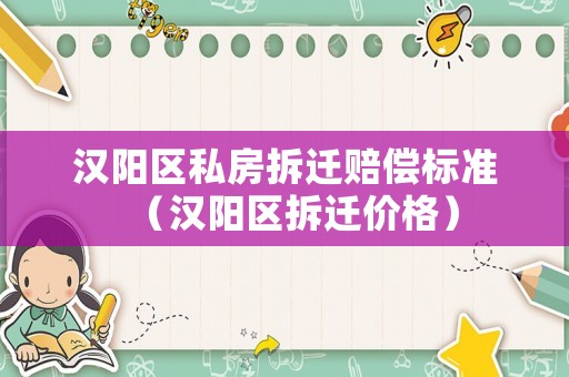 漢陽區私房拆遷賠償標準（漢陽區拆遷價格）