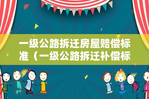一級公路拆遷房屋賠償標準（一級公路拆遷補償標準）