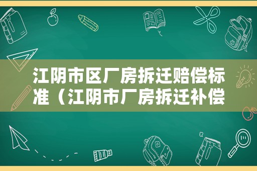 江陰市區廠房拆遷賠償標準（江陰市廠房拆遷補償標準）