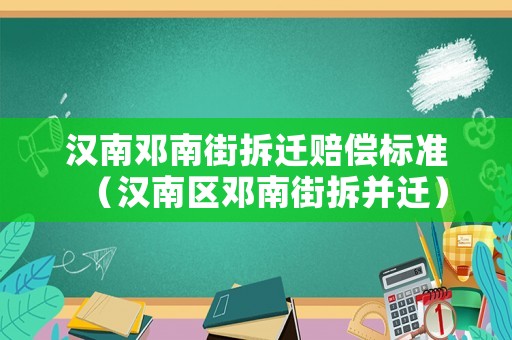 漢南鄧南街拆遷賠償標準（漢南區鄧南街拆并遷）