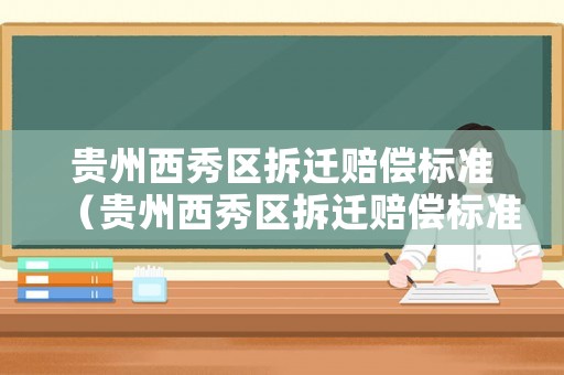貴州西秀區(qū)拆遷賠償標(biāo)準(zhǔn)（貴州西秀區(qū)拆遷賠償標(biāo)準(zhǔn)文件）
