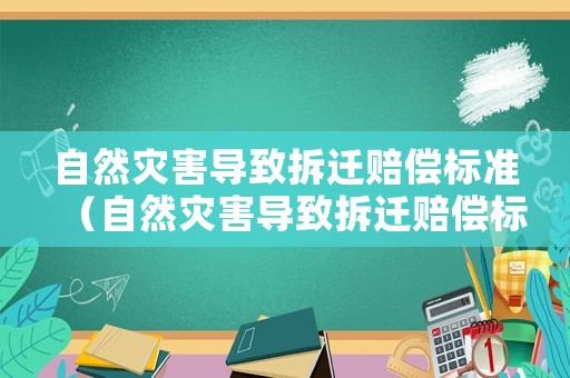 自然災(zāi)害導(dǎo)致拆遷賠償標(biāo)準(zhǔn)（自然災(zāi)害導(dǎo)致拆遷賠償標(biāo)準(zhǔn)最新）