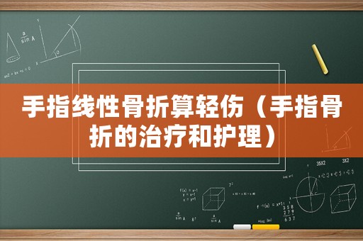 手指線性骨折算輕傷（手指骨折的治療和護理）