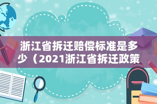浙江省拆遷賠償標準是多少（2021浙江省拆遷政策）