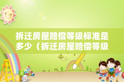 拆遷房屋賠償?shù)燃墭?biāo)準(zhǔn)是多少（拆遷房屋賠償?shù)燃墭?biāo)準(zhǔn)是多少錢）