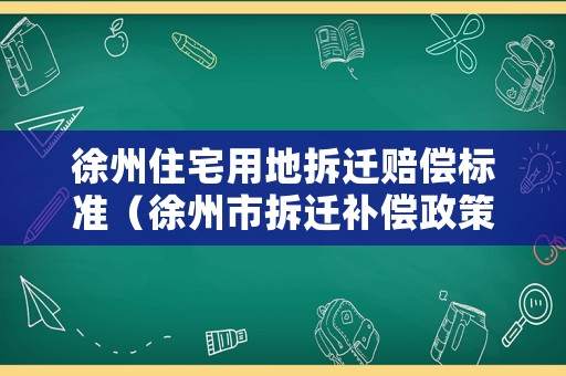 徐州住宅用地拆遷賠償標準（徐州市拆遷補償政策）
