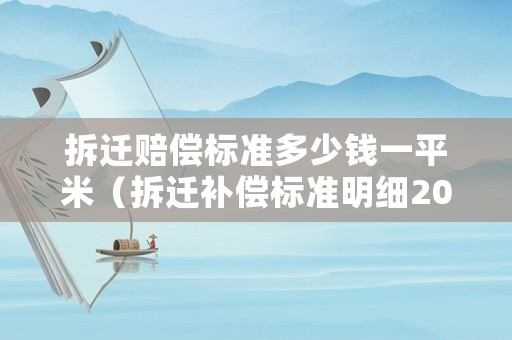 拆遷賠償標準多少錢一平米（拆遷補償標準明細2021一平米）