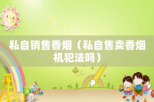 私自銷售香煙（私自售賣香煙機犯法嗎）