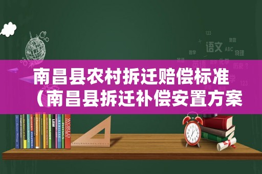 南昌縣農村拆遷賠償標準（南昌縣拆遷補償安置方案出臺）