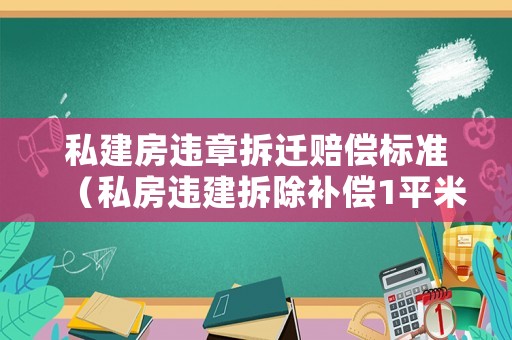 私建房違章拆遷賠償標(biāo)準(zhǔn)（私房違建拆除補(bǔ)償1平米多少錢）