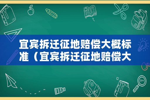 宜賓拆遷征地賠償大概標準（宜賓拆遷征地賠償大概標準是多少錢）