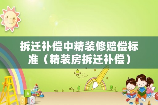 拆遷補償中精裝修賠償標(biāo)準(zhǔn)（精裝房拆遷補償）