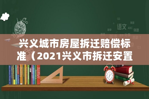 興義城市房屋拆遷賠償標準（2021興義市拆遷安置）