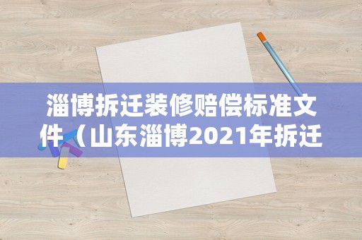 淄博拆遷裝修賠償標準文件（山東淄博2021年拆遷補償辦法）