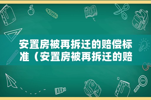 安置房被再拆遷的賠償標準（安置房被再拆遷的賠償標準是多少）