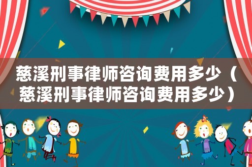 慈溪刑事律師咨詢費用多少（慈溪刑事律師咨詢費用多少）