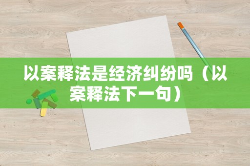 以案釋法是經濟糾紛嗎（以案釋法下一句）