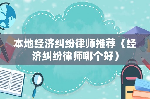 本地經濟糾紛律師推薦（經濟糾紛律師哪個好）