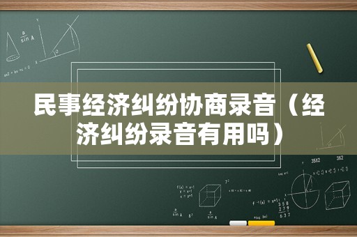 民事經濟糾紛協商錄音（經濟糾紛錄音有用嗎）